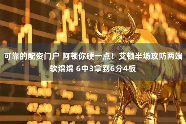 可靠的配资门户 阿顿你硬一点！艾顿半场攻防两端软绵绵 6中3拿到6分4板