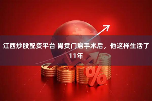 江西炒股配资平台 胃贲门癌手术后，他这样生活了11年