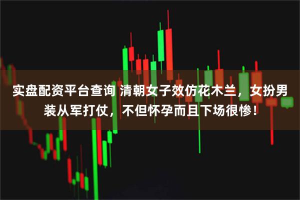 实盘配资平台查询 清朝女子效仿花木兰，女扮男装从军打仗，不但怀孕而且下场很惨！